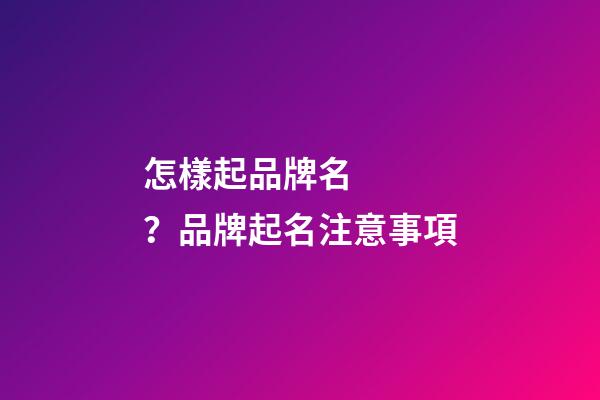 怎樣起品牌名？品牌起名注意事項-第1張-商標起名-玄機派